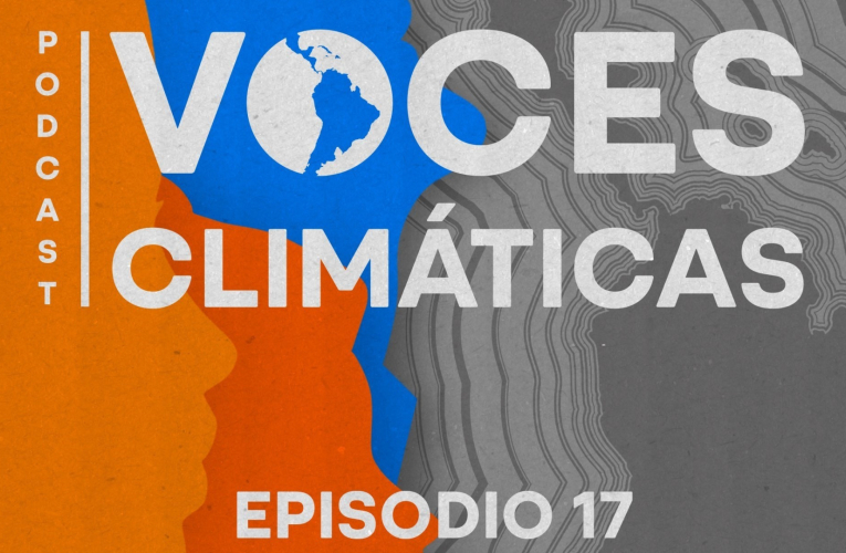 Podcast Voces Climáticas, episodio 17, Acción comunitaria para el cambio